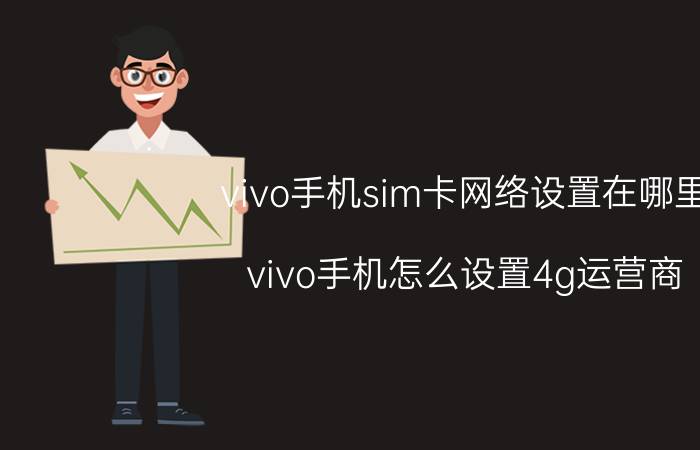 vivo手机sim卡网络设置在哪里 vivo手机怎么设置4g运营商？